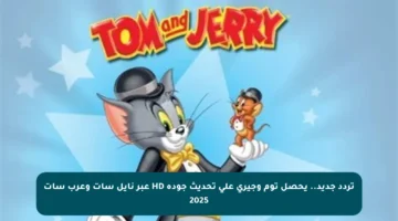 تردد جديد.. يحصل توم وجيري على تحديث جودة HD عبر نايل سات وعرب سات 2025